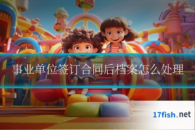 事业单位签订合同后档案怎么处理