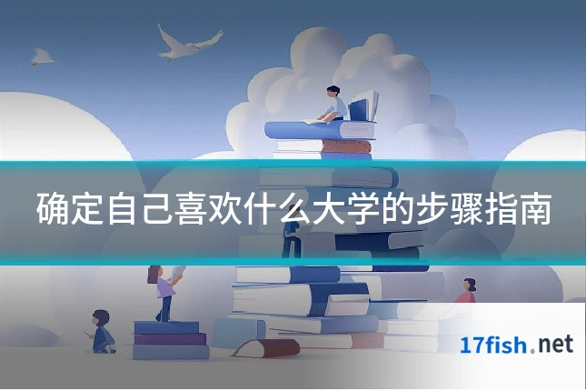 确定自己喜欢什么大学的步骤指南