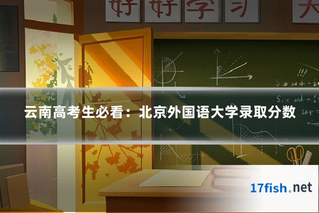 云南高考生必看:北京外国语大学录取分数