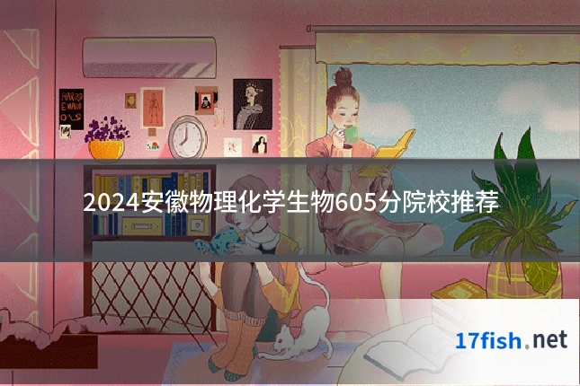 2024安徽物理化学生物605分院校推荐