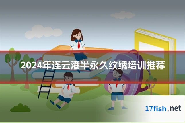 2024年连云港半永久纹绣培训推荐