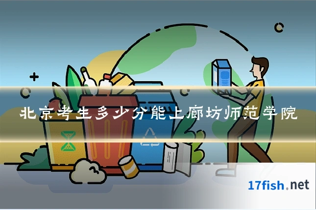 北京考生多少分能上廊坊师范学院