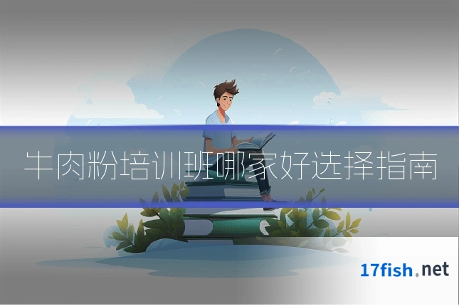 牛肉粉培训班哪家好选择指南