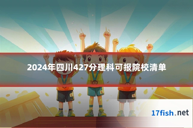 2024年四川427分理科可报院校清单