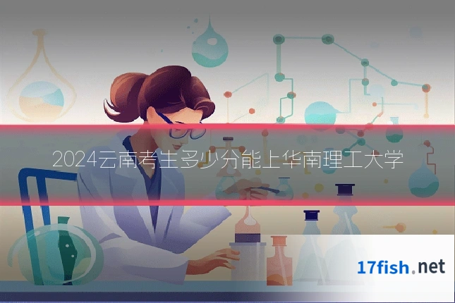2024云南考生多少分能上华南理工大学