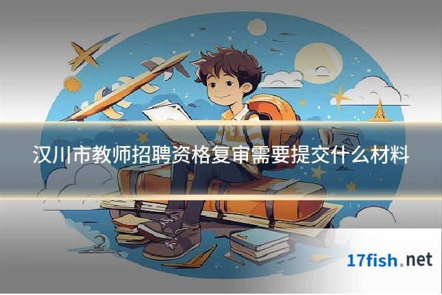 汉川市教师招聘资格复审需要提交什么材料
