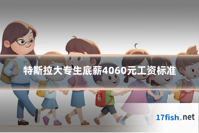 特斯拉大专生底薪4060元工资标准