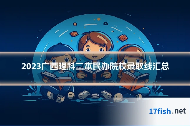 2023广西理科二本民办院校录取线汇总