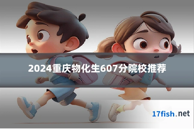 2024重庆物化生607分院校推荐