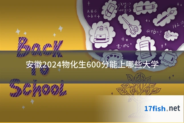 安徽2024物化生600分能上哪些大学