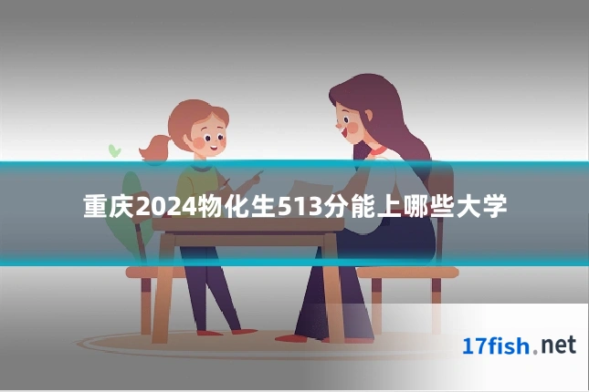 重庆2024物化生513分能上哪些大学