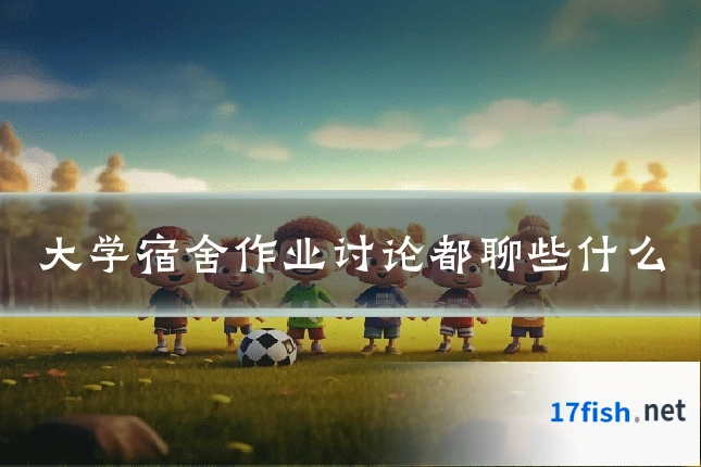 大学宿舍作业讨论都聊些什么