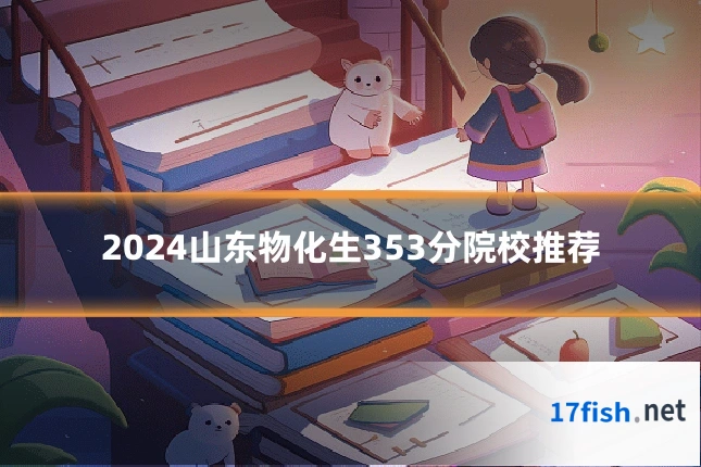 2024山东物化生353分院校推荐