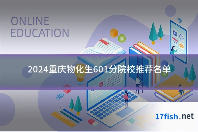 2024重庆物化生601分院校推荐名单