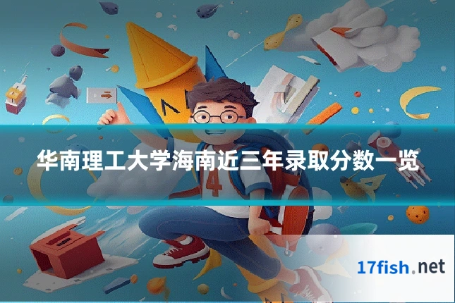 华南理工大学海南近三年录取分数一览
