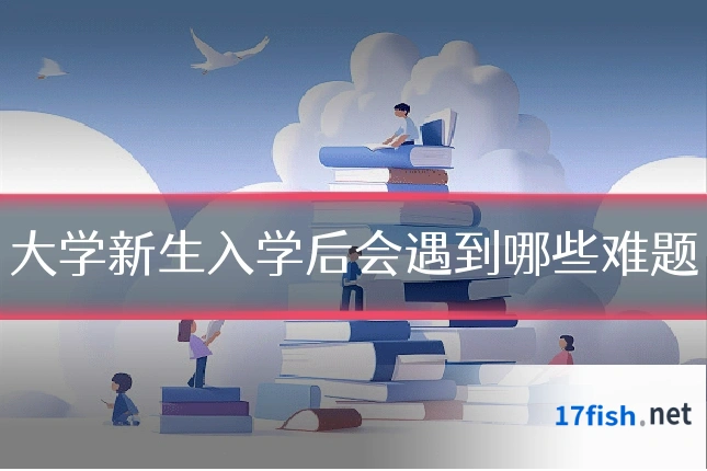 大学新生入学后会遇到哪些难题