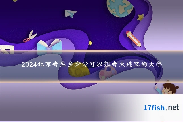2024北京考生多少分可以报考大连交通大学