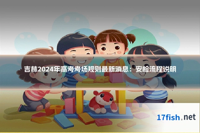 吉林2024年高考考场规则最新消息：安检流程说明