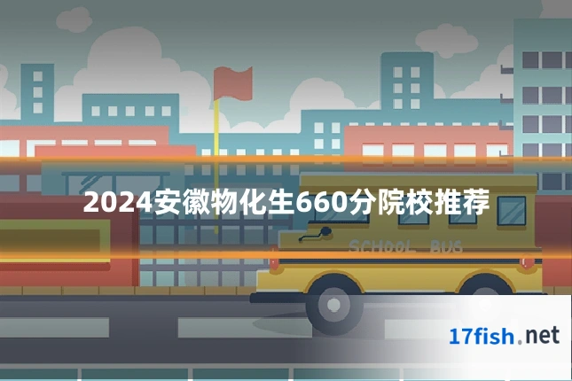 2024安徽物化生660分院校推荐