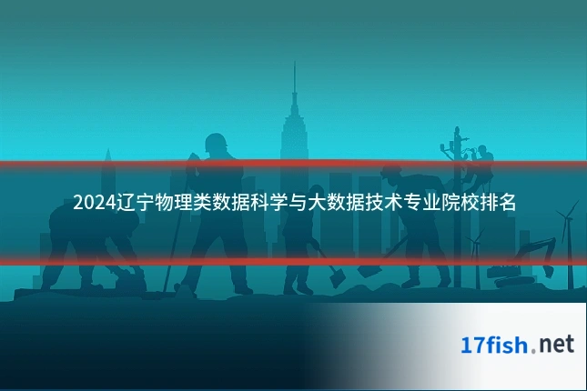 2024辽宁物理类数据科学与大数据技术专业院校排名