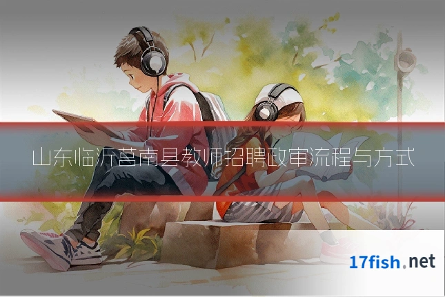 山东临沂莒南县教师招聘政审流程与方式