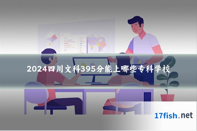 2024四川文科395分能上哪些专科学校