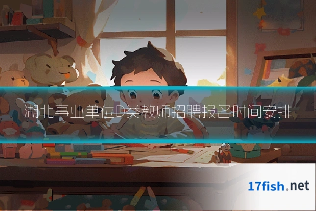 湖北事业单位D类教师招聘报名时间安排