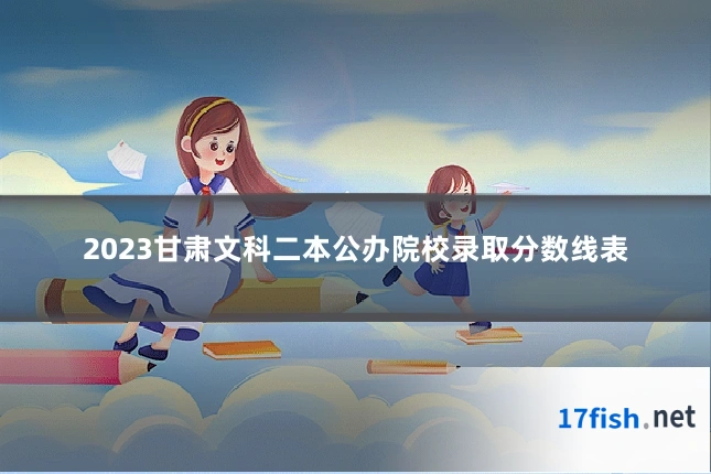 2023甘肃文科二本公办院校录取分数线表