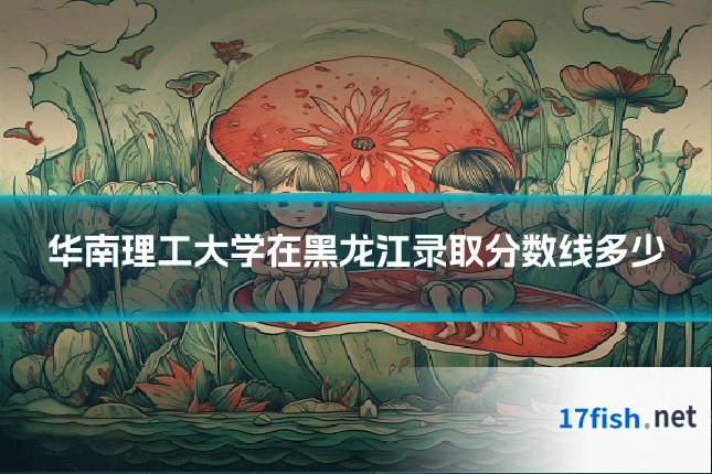华南理工大学在黑龙江录取分数线多少