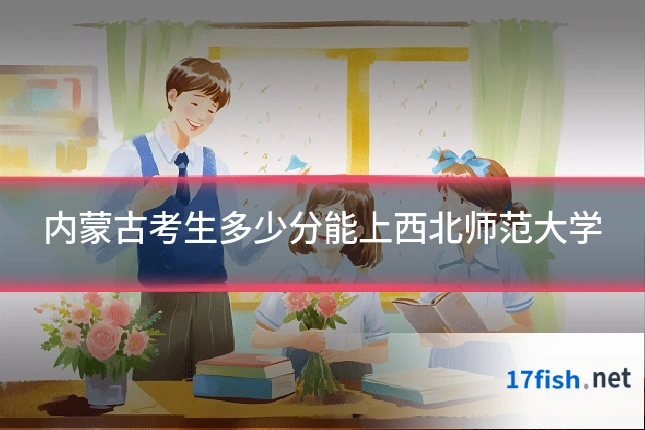内蒙古考生多少分能上西北师范大学