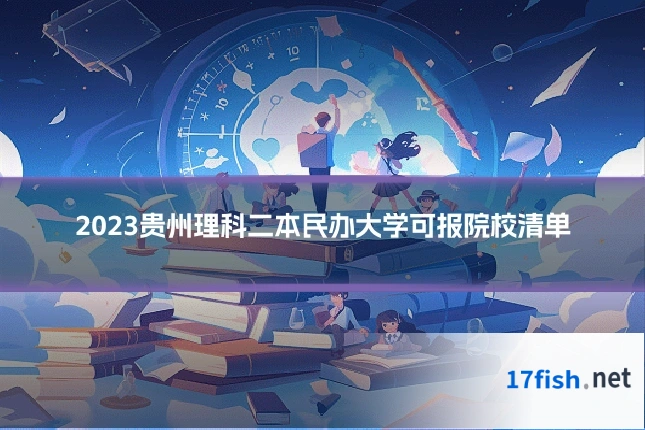 2023贵州理科二本民办大学可报院校清单