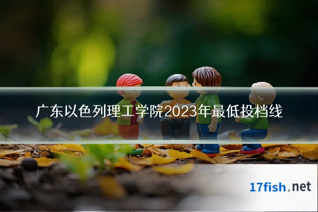 广东以色列理工学院2023年最低投档线