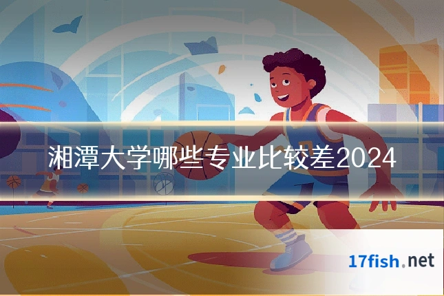 湘潭大学哪些专业比较差2024
