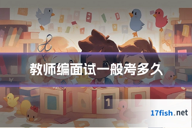 教师编面试一般考多久