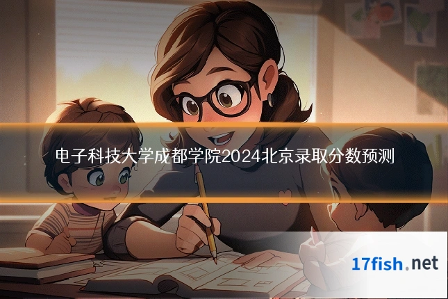 电子科技大学成都学院2024北京录取分数预测
