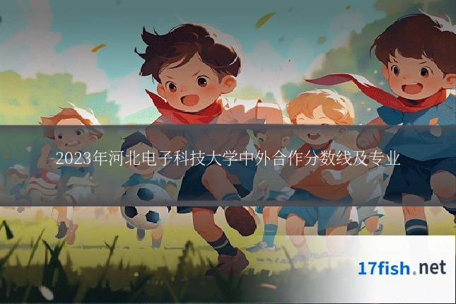 2023年河北电子科技大学中外合作分数线及专业