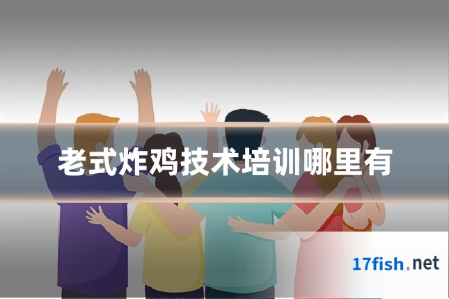 老式炸鸡技术培训哪里有