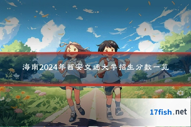 海南2024年西安交通大学招生分数一览