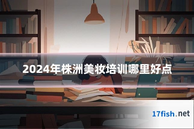 2024年株洲美妆培训哪里好点