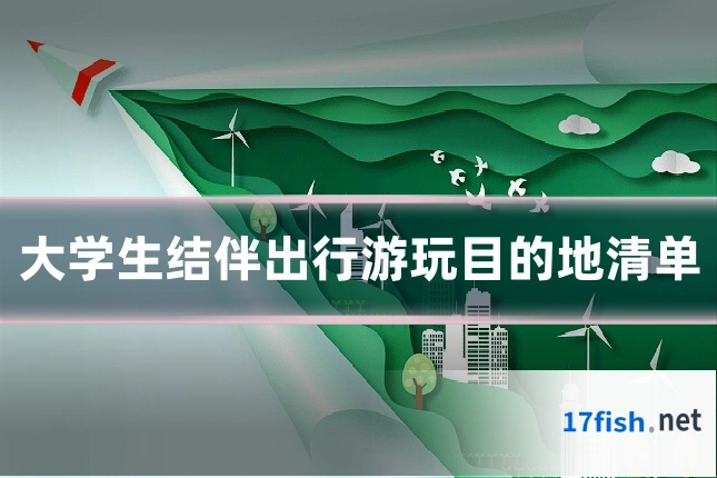 大学生结伴出行游玩目的地清单