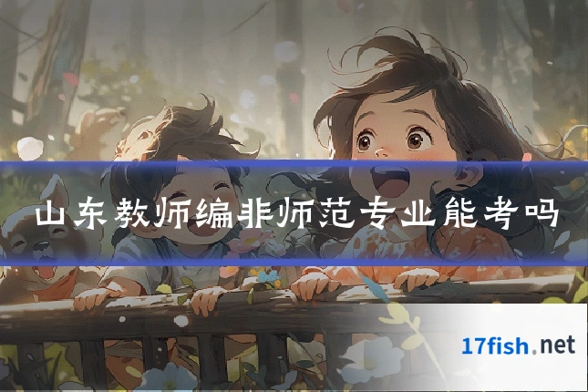 山东教师编非师范专业能考吗