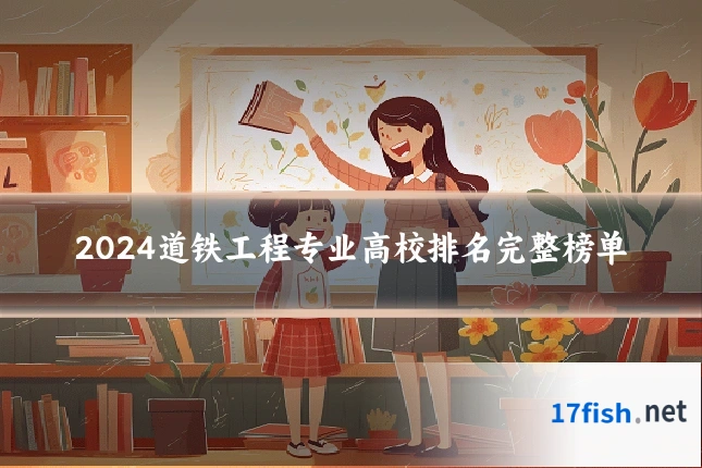 2024道铁工程专业高校排名完整榜单