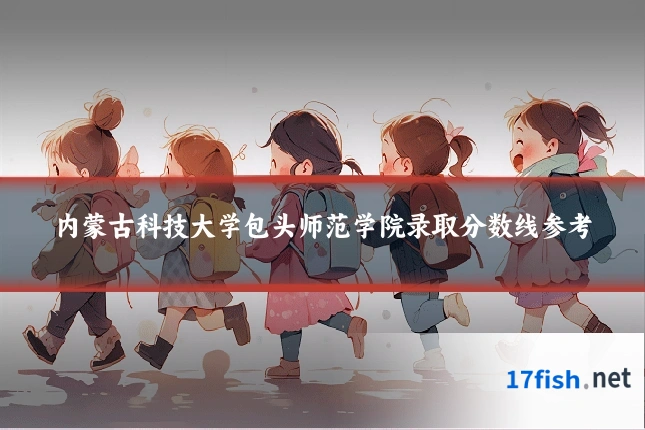 内蒙古科技大学包头师范学院录取分数线参考