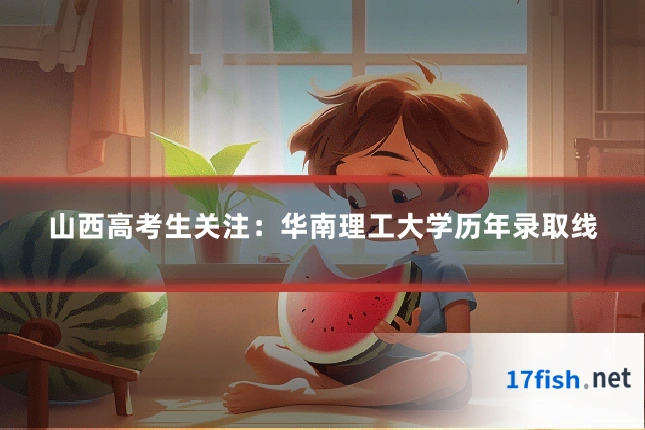 山西高考生关注：华南理工大学历年录取线