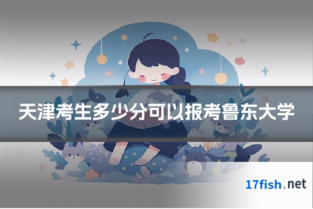 天津考生多少分可以报考鲁东大学