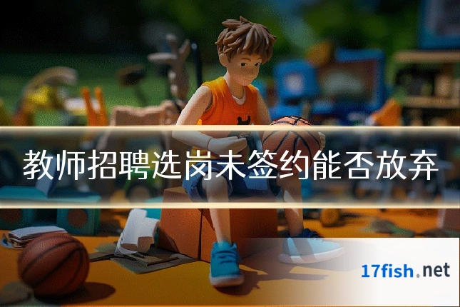 教师招聘选岗未签约能否放弃