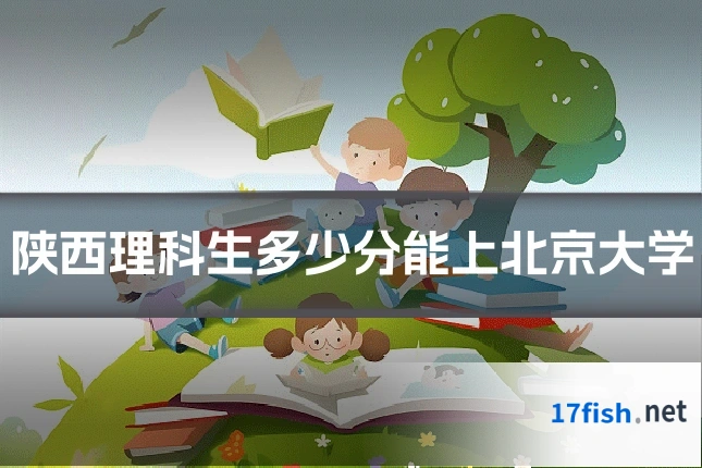 陕西理科生多少分能上北京大学