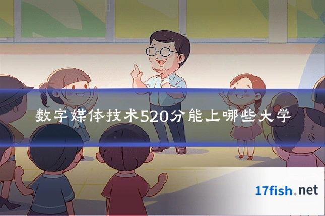 数字媒体技术520分能上哪些大学