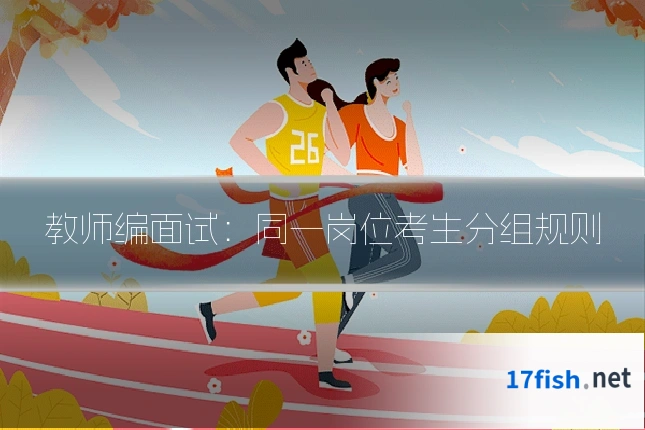 教师编面试：同一岗位考生分组规则