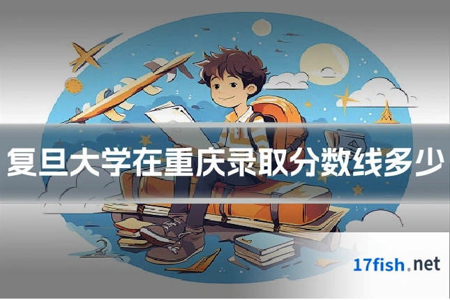 复旦大学在重庆录取分数线多少
